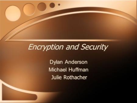 Encryption and Security Dylan Anderson Michael Huffman Julie Rothacher Dylan Anderson Michael Huffman Julie Rothacher.