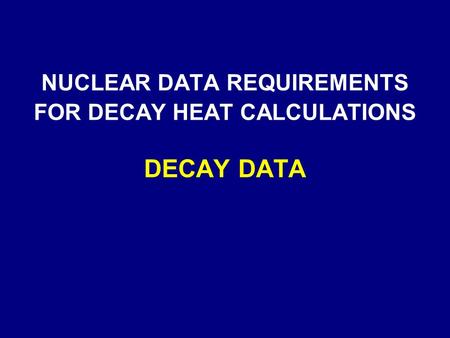 NUCLEAR DATA REQUIREMENTS FOR DECAY HEAT CALCULATIONS DECAY DATA.