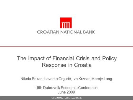 The Impact of Financial Crisis and Policy Response in Croatia Nikola Bokan, Lovorka Grgurić, Ivo Krznar, Maroje Lang 15th Dubrovnik Economic Conference.