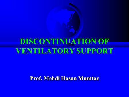 DISCONTINUATION OF VENTILATORY SUPPORT Prof. Mehdi Hasan Mumtaz.