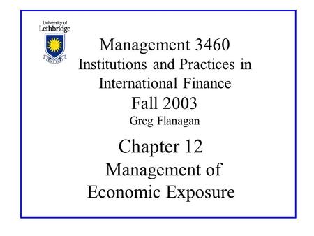 Chapter 12 Management of Economic Exposure Management 3460 Institutions and Practices in International Finance Fall 2003 Greg Flanagan.