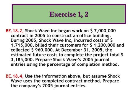 BE.18.2, Shock Wave Inc began work on $ 7,000,000 contract in 2005 to construct an office building. During 2005, Shock Wave Inc, incurred costs of $ 1,715,000,