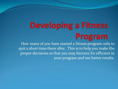 How many of you have started a fitness program only to quit a short time there after. This is to help you make the proper decisions so that you may become.