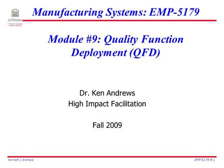 Kenneth J. Andrews EMP-5179-9-1 Manufacturing Systems: EMP-5179 Module #9: Quality Function Deployment (QFD) Dr. Ken Andrews High Impact Facilitation Fall.