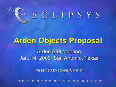 Arden Objects Proposal Arden SIG Meeting Jan. 14, 2003 San Antonio, Texas Presented by Roger Corman.