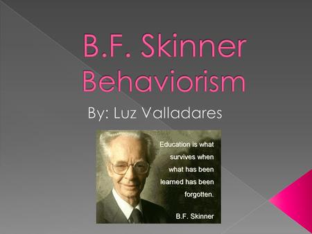  Burrhus Frederic Skinner was born on March 20, 1904, in the small Pennsylvania town of Susquehanna. His father was a lawyer, and his mother a strong.