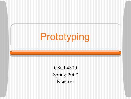 Prototyping CSCI 4800 Spring 2007 Kraemer. Learning Goals Understand the uses of different types of prototypes for different kinds of designs and be able.