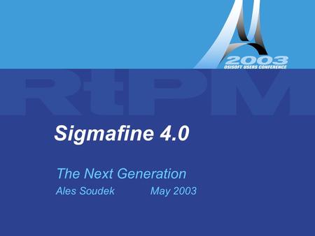 Sigmafine 4.0 – The Next Generation ( UC2003 Ales Soudek) Sigmafine 4.0 The Next Generation Ales SoudekMay 2003.