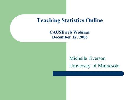 Teaching Statistics Online CAUSEweb Webinar December 12, 2006 Michelle Everson University of Minnesota.