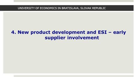 UNIVERSITY OF ECONOMICS IN BRATISLAVA, SLOVAK REPUBLIC 4. New product development and ESI – early supplier involvement.