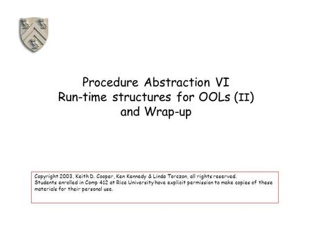 Procedure Abstraction VI Run-time structures for OOLs ( II ) and Wrap-up Copyright 2003, Keith D. Cooper, Ken Kennedy & Linda Torczon, all rights reserved.