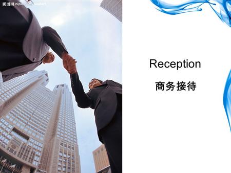 Reception 商务接待. Work in groups of four or five. Your group is required to give a performance of an entire reception.Please follow the directions below.