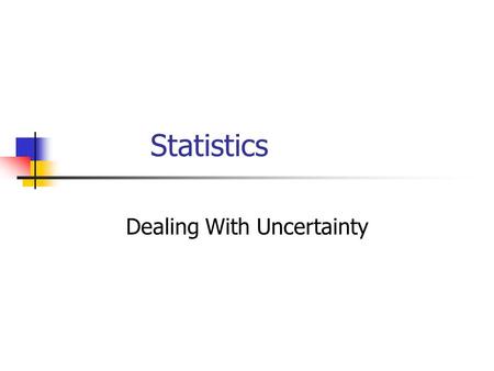 Statistics Dealing With Uncertainty. Objectives Describe the difference between a sample and a population Learn to use descriptive statistics (data sorting,