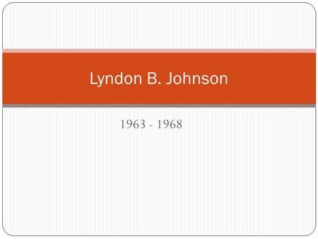 1963 - 1968 Lyndon B. Johnson The Kennedy Assassination November 22, 1963 – JFK assassinated by Lee Harvey Oswald Dallas, Texas Many theories as to why.