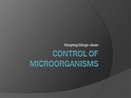 Keeping things clean. Outline  Sterilization, Disinfection and the Bar  Ways Control Agents Work  Factors that Affect Control Agents  Physical Control.