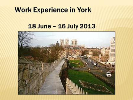 Work Experience in York 18 June – 16 July 2013. Table of contents - Some pictures of York - Our work placements : -Oxfam -Autohorn - Free time activities.