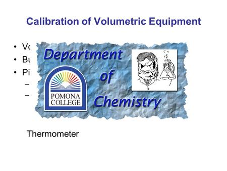 Calibration of Volumetric Equipment Volumetric Flask (TC: to contain) Buret (TD: to deliver) Pipet (TD: to deliver) –Volumetric (or transfer) –Mohr (or.