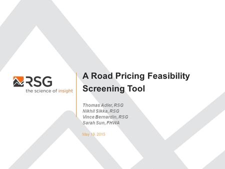 A Road Pricing Feasibility Screening Tool May 19, 2015 Thomas Adler, RSG Nikhil Sikka, RSG Vince Bernardin, RSG Sarah Sun, FHWA.