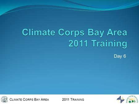 C LIMATE C ORPS B AY A REA 2011 T RAINING Day 6. C LIMATE C ORPS B AY A REA 2011 T RAINING Questions from yesterday Logistics for today.