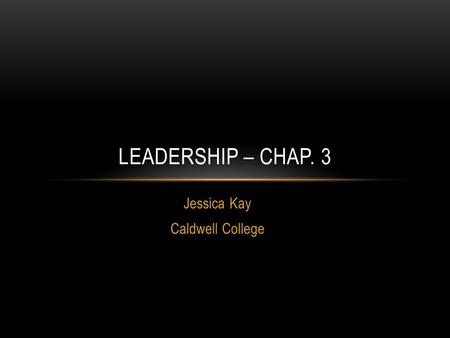 Jessica Kay Caldwell College LEADERSHIP – CHAP. 3.