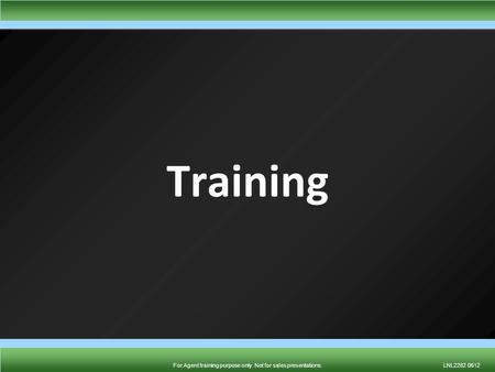 For Agent training purpose only. Not for sales presentations.LNL2282 0612For Agent training purpose only. Not for sales presentations.LNL2282 0612 Training.