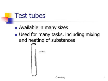 Chemistry1 Test tubes Available in many sizes Used for many tasks, including mixing and heating of substances.