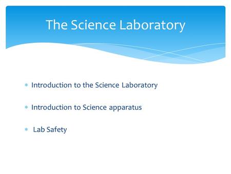  Introduction to the Science Laboratory  Introduction to Science apparatus  Lab Safety The Science Laboratory.