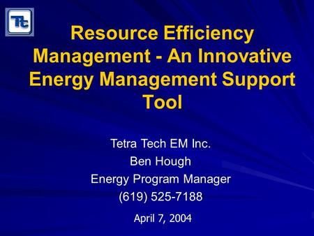 Resource Efficiency Management - An Innovative Energy Management Support Tool Tetra Tech EM Inc. Ben Hough Energy Program Manager (619) 525-7188 April.