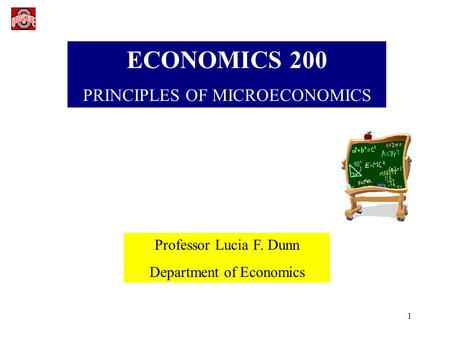 1 ECONOMICS 200 PRINCIPLES OF MICROECONOMICS Professor Lucia F. Dunn Department of Economics.