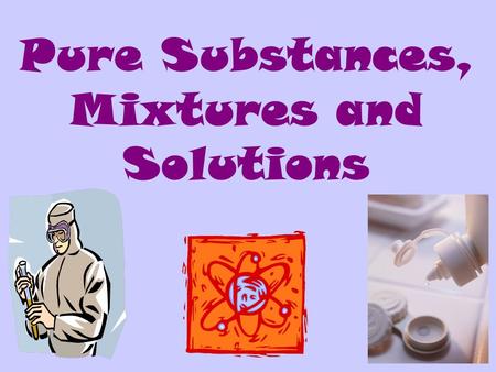 Pure Substances, Mixtures and Solutions