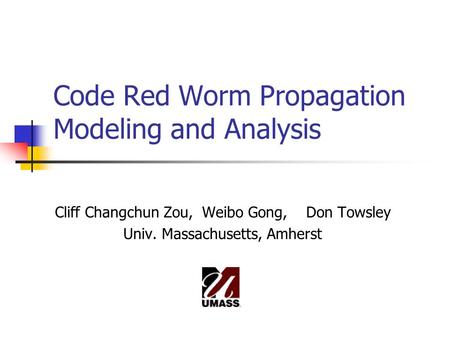 Code Red Worm Propagation Modeling and Analysis Cliff Changchun Zou, Weibo Gong, Don Towsley Univ. Massachusetts, Amherst.