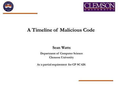 A Timeline of Malicious Code Sean Watts Department of Computer Science Clemson University As a partial requirement for CP SC 620.