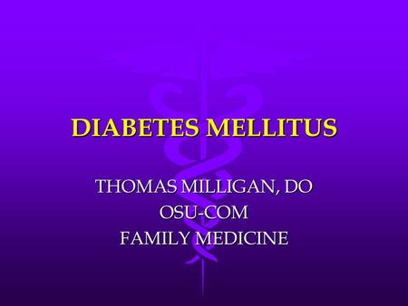 DIABETES MELLITUS THOMAS MILLIGAN, DO OSU-COM FAMILY MEDICINE.