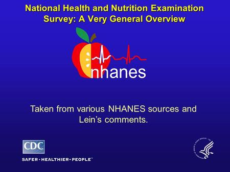 National Health and Nutrition Examination Survey: A Very General Overview Taken from various NHANES sources and Lein’s comments.