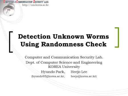 Detection Unknown Worms Using Randomness Check Computer and Communication Security Lab. Dept. of Computer Science and Engineering KOREA University Hyundo.