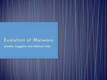 Jennifer Leggette and Michael Tyler. Four Phases : 1.Experiments 2.Pranks 3.Malicious/For Profit 4.Future of Malware.