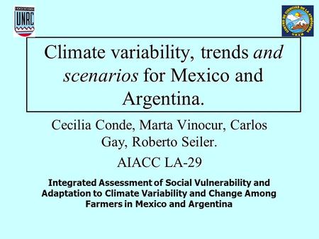 Climate variability, trends and scenarios for Mexico and Argentina. Cecilia Conde, Marta Vinocur, Carlos Gay, Roberto Seiler. AIACC LA-29 Integrated Assessment.