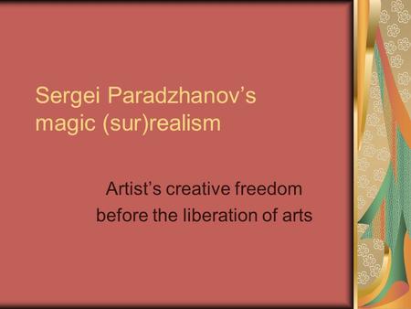 Sergei Paradzhanov’s magic (sur)realism Artist’s creative freedom before the liberation of arts.