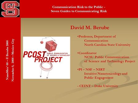 NanoMex’ 08 – © Berube 2008 November 5, 2008 – Mexico City Communication Risk to the Public - Seven Guides to Communicating Risk David M. Berube Professor,