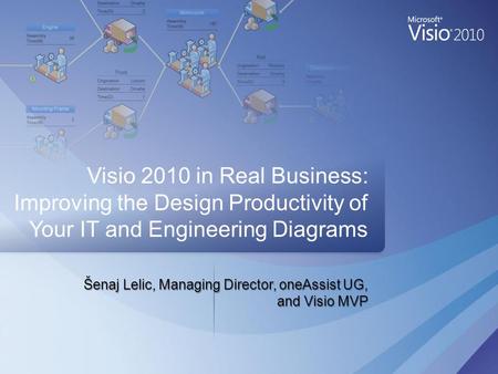 Šenaj Lelic, Managing Director, oneAssist UG, and Visio MVP Visio 2010 in Real Business: Improving the Design Productivity of Your IT and Engineering Diagrams.