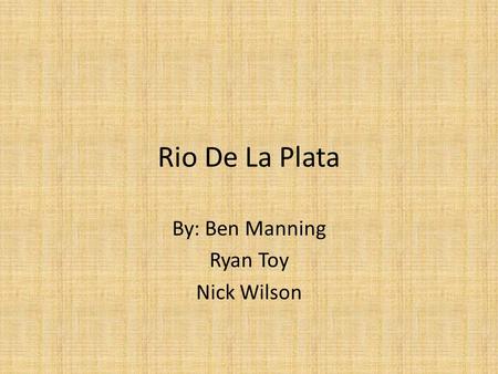 Rio De La Plata By: Ben Manning Ryan Toy Nick Wilson.