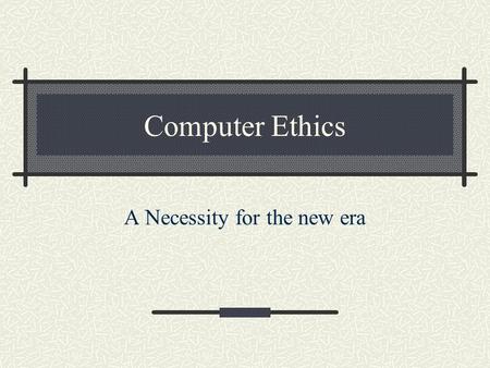 Computer Ethics A Necessity for the new era. Why is Computer Ethics Important? The creation and existence of new questions that older laws cannot answer.