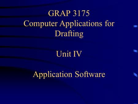 GRAP 3175 Computer Applications for Drafting Unit IV Application Software.