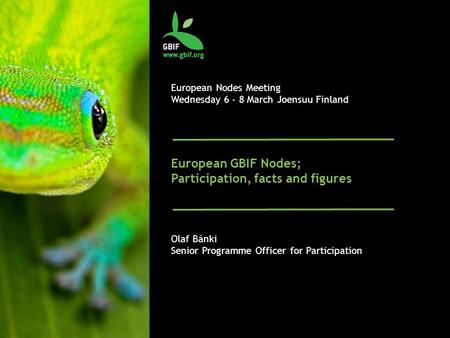 European Nodes Meeting Wednesday 6 - 8 March Joensuu Finland European GBIF Nodes; Participation, facts and figures Olaf Bánki Senior Programme Officer.