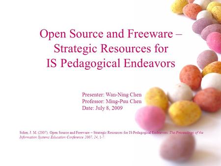 Open Source and Freeware – Strategic Resources for IS Pedagogical Endeavors Presenter: Wan-Ning Chen Professor: Ming-Puu Chen Date: July 8, 2009 Scher,