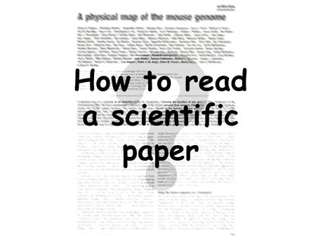 How to read a scientific paper. Do I need to read the paper For general interest or background information To find out exactly what the latest developments.