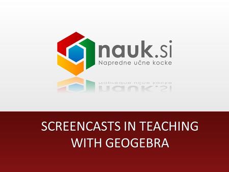 SCREENCASTS IN TEACHING WITH GEOGEBRA. Matija Lokar, GEOGEBRA CONFERENCE 2011, LINZ, AUGUST 29 - 31, 2011.