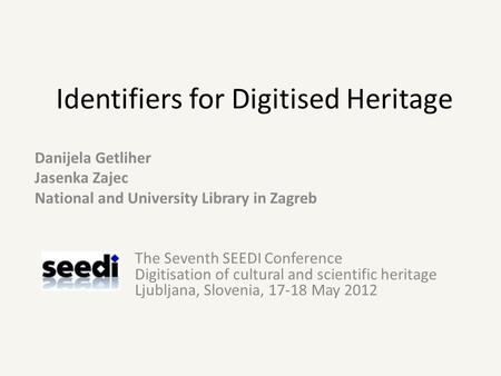 Identifiers for Digitised Heritage Danijela Getliher Jasenka Zajec National and University Library in Zagreb The Seventh SEEDI Conference Digitisation.