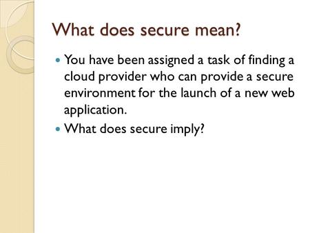 What does secure mean? You have been assigned a task of finding a cloud provider who can provide a secure environment for the launch of a new web application.