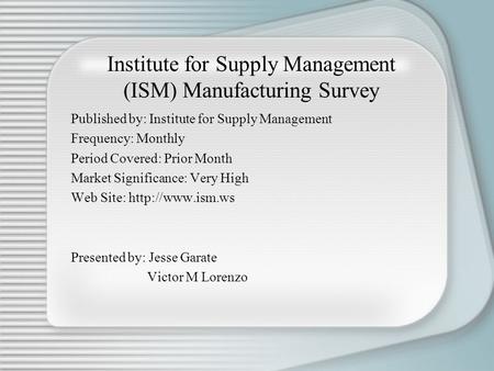 Institute for Supply Management (ISM) Manufacturing Survey Published by: Institute for Supply Management Frequency: Monthly Period Covered: Prior Month.